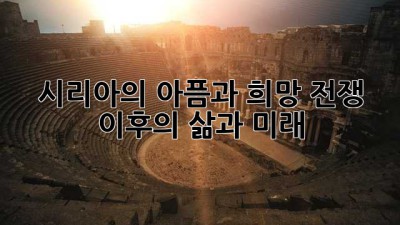 시리아의 아픔과 희망: 전쟁 이후의 삶과 미래